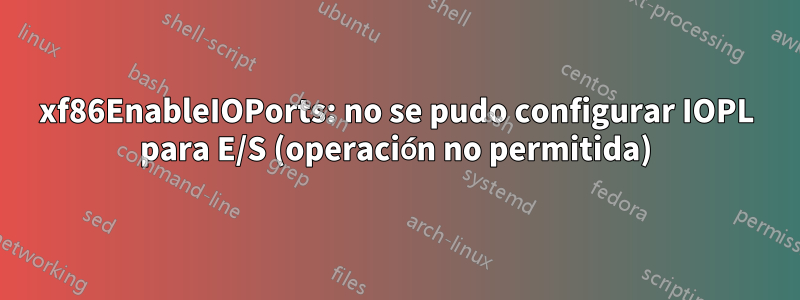 xf86EnableIOPorts: no se pudo configurar IOPL para E/S (operación no permitida)