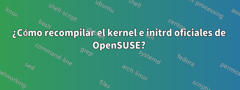 ¿Cómo recompilar el kernel e initrd oficiales de OpenSUSE?