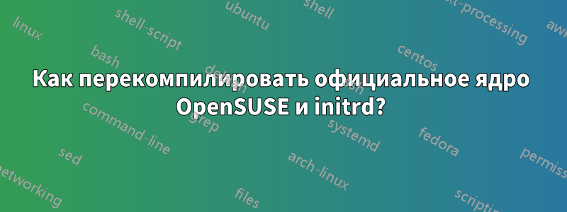 Как перекомпилировать официальное ядро ​​OpenSUSE и initrd?
