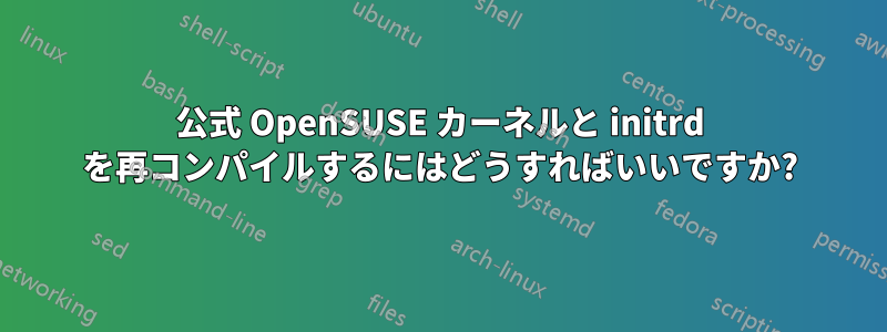 公式 OpenSUSE カーネルと initrd を再コンパイルするにはどうすればいいですか?