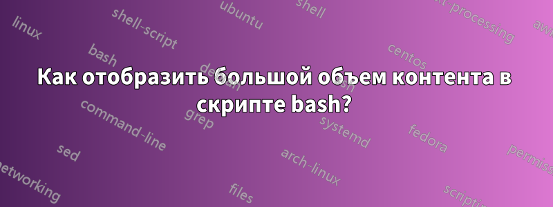 Как отобразить большой объем контента в скрипте bash?