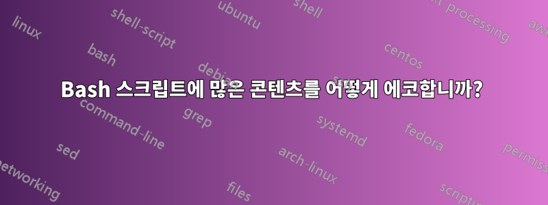 Bash 스크립트에 많은 콘텐츠를 어떻게 에코합니까?