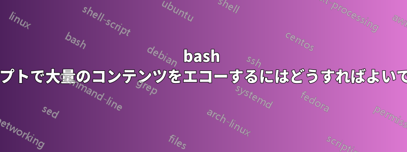 bash スクリプトで大量のコンテンツをエコーするにはどうすればよいですか?