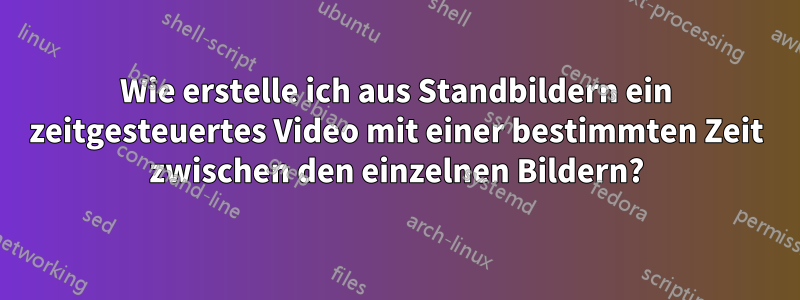 Wie erstelle ich aus Standbildern ein zeitgesteuertes Video mit einer bestimmten Zeit zwischen den einzelnen Bildern?