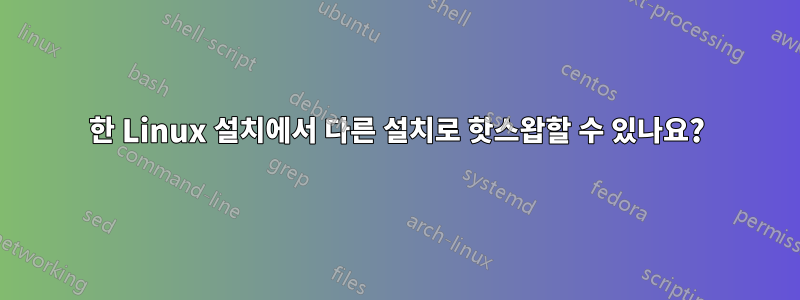 한 Linux 설치에서 다른 설치로 핫스왑할 수 있나요?