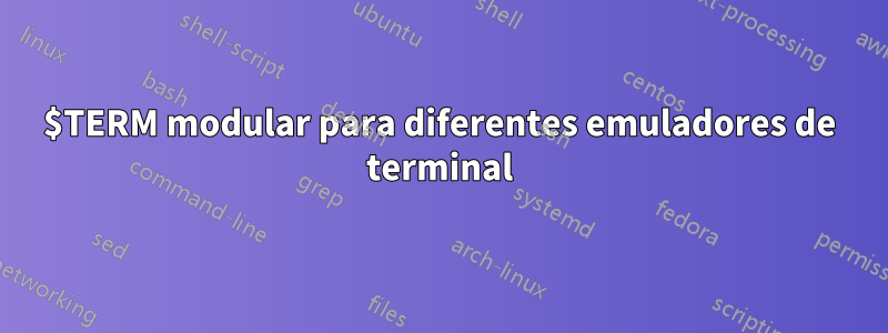 $TERM modular para diferentes emuladores de terminal