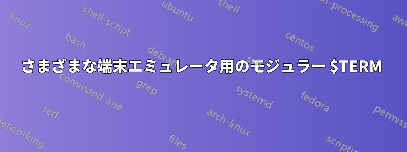さまざまな端末エミュレータ用のモジュラー $TERM