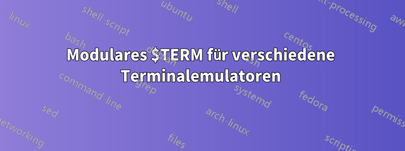 Modulares $TERM für verschiedene Terminalemulatoren