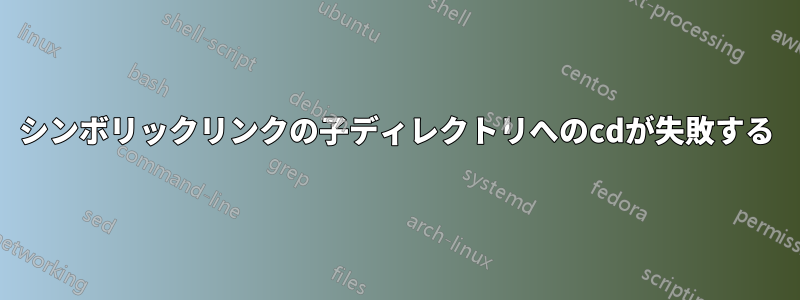 シンボリックリンクの子ディレクトリへのcdが失敗する