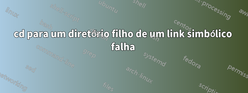 cd para um diretório filho de um link simbólico falha