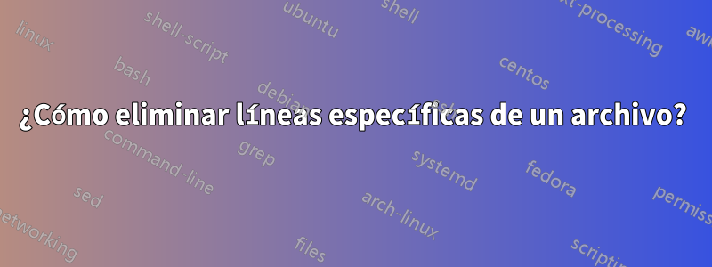 ¿Cómo eliminar líneas específicas de un archivo?