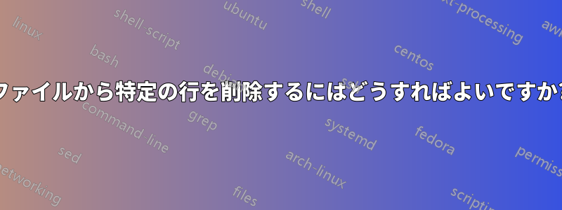 ファイルから特定の行を削除するにはどうすればよいですか?