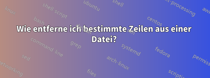 Wie entferne ich bestimmte Zeilen aus einer Datei?