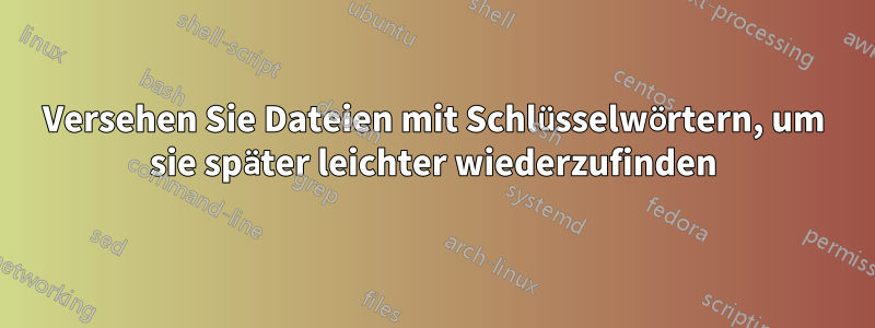 Versehen Sie Dateien mit Schlüsselwörtern, um sie später leichter wiederzufinden