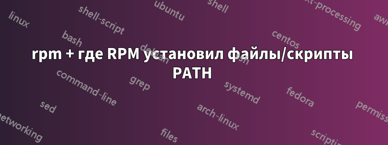 rpm + где RPM установил файлы/скрипты PATH