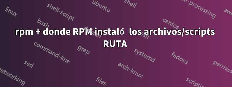 rpm + donde RPM instaló los archivos/scripts RUTA