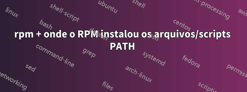 rpm + onde o RPM instalou os arquivos/scripts PATH