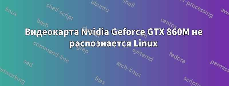 Видеокарта Nvidia Geforce GTX 860M не распознается Linux