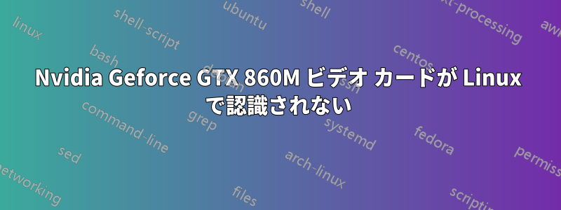 Nvidia Geforce GTX 860M ビデオ カードが Linux で認識されない