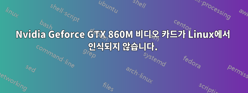 Nvidia Geforce GTX 860M 비디오 카드가 Linux에서 인식되지 않습니다.