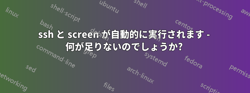ssh と screen が自動的に実行されます - 何が足りないのでしょうか?