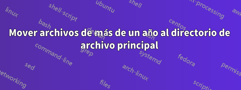 Mover archivos de más de un año al directorio de archivo principal