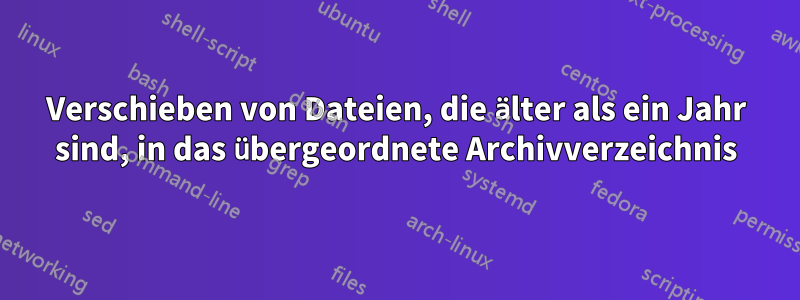 Verschieben von Dateien, die älter als ein Jahr sind, in das übergeordnete Archivverzeichnis