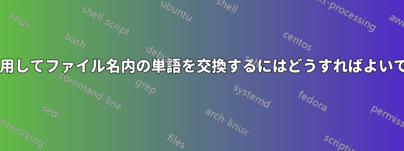 シェルを使用してファイル名内の単語を交換するにはどうすればよいでしょうか?