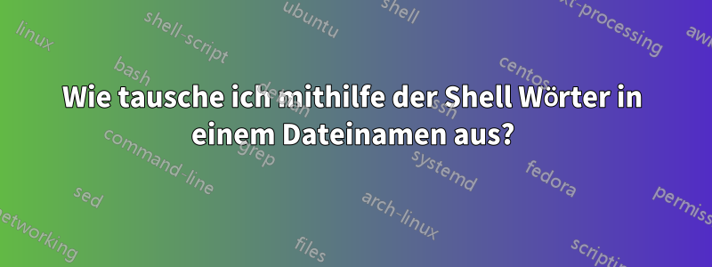 Wie tausche ich mithilfe der Shell Wörter in einem Dateinamen aus?