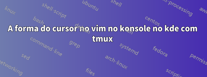 A forma do cursor no vim no konsole no kde com tmux