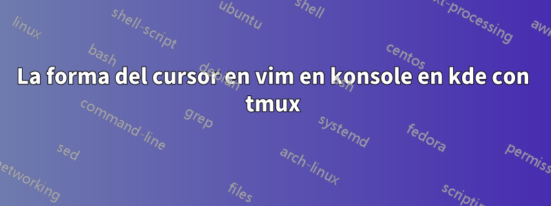 La forma del cursor en vim en konsole en kde con tmux