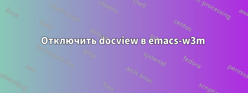 Отключить docview в emacs-w3m