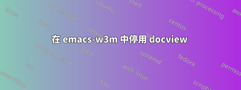在 emacs-w3m 中停用 docview