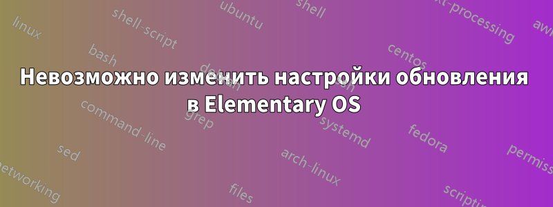 Невозможно изменить настройки обновления в Elementary OS