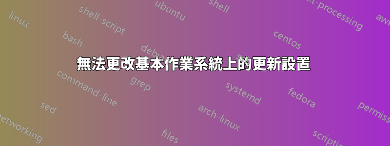 無法更改基本作業系統上的更新設置