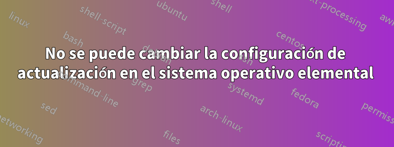 No se puede cambiar la configuración de actualización en el sistema operativo elemental