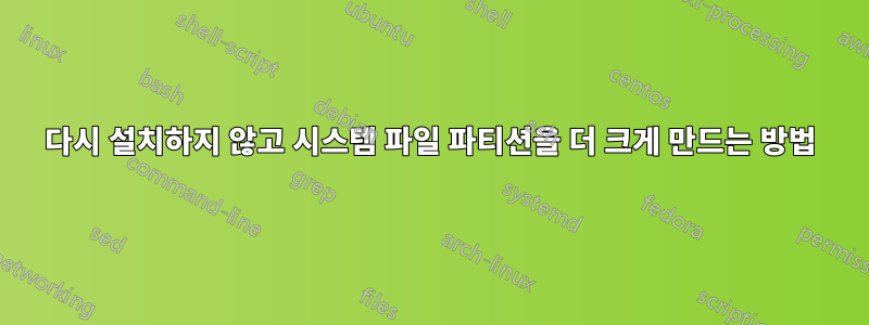 다시 설치하지 않고 시스템 파일 파티션을 더 크게 만드는 방법