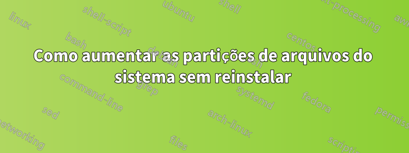 Como aumentar as partições de arquivos do sistema sem reinstalar