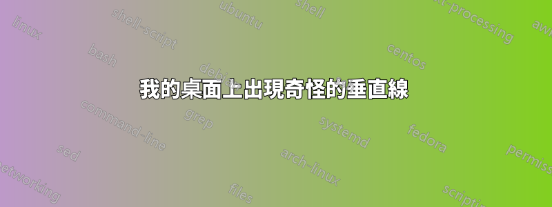 我的桌面上出現奇怪的垂直線