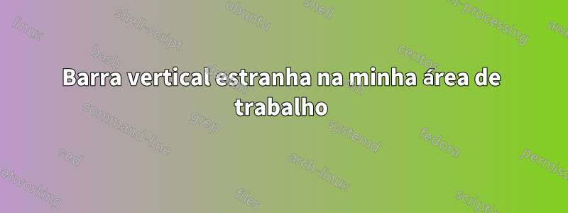 Barra vertical estranha na minha área de trabalho