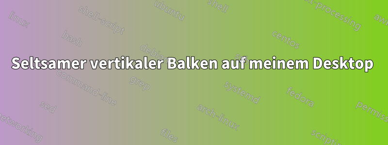 Seltsamer vertikaler Balken auf meinem Desktop