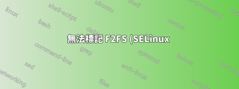 無法標記 F2FS (SELinux)