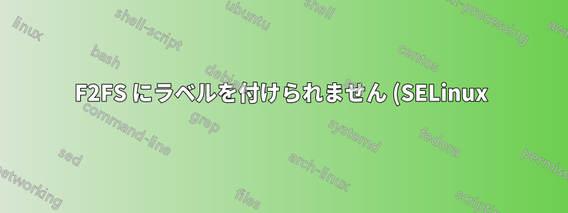 F2FS にラベルを付けられません (SELinux)