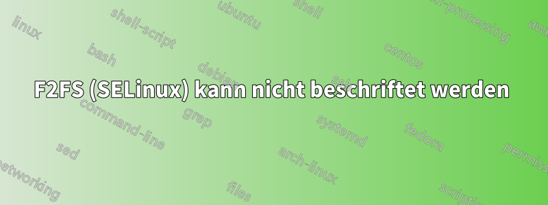 F2FS (SELinux) kann nicht beschriftet werden