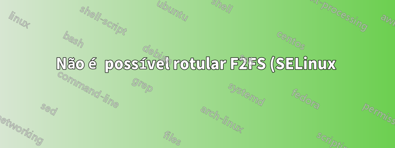 Não é possível rotular F2FS (SELinux)