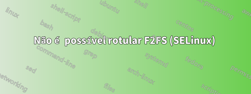 Não é possível rotular F2FS (SELinux)