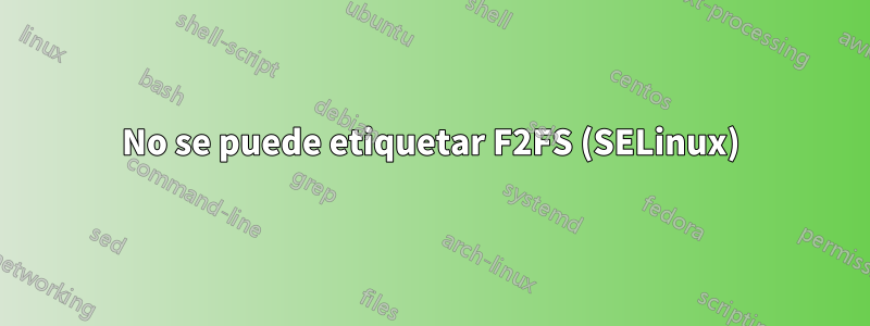 No se puede etiquetar F2FS (SELinux)