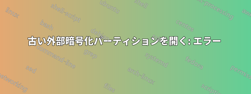 古い外部暗号化パーティションを開く: エラー