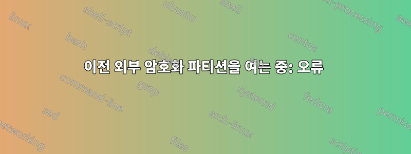 이전 외부 암호화 파티션을 여는 중: 오류