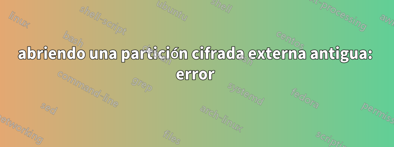 abriendo una partición cifrada externa antigua: error
